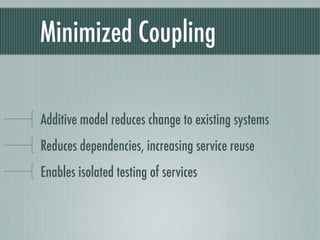 Minimized Coupling

Additive model reduces change to existing systems
Reduces dependencies, increasing service reuse
Enables isolated testing of services
 