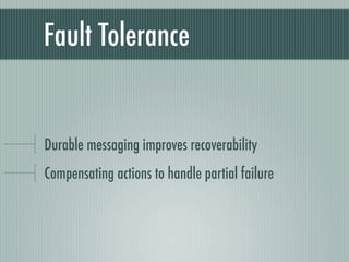 Fault Tolerance


Durable messaging improves recoverability
Compensating actions to handle partial failure
 
