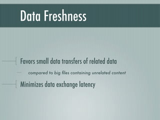 Data Freshness


Favors small data transfers of related data
   compared to big ﬁles containing unrelated content


Minimizes data exchange latency
 
