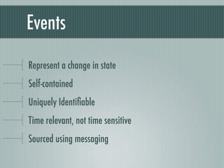 Events

Represent a change in state
Self-contained
Uniquely Identiﬁable
Time relevant, not time sensitive
Sourced using messaging
 
