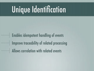 Unique Identiﬁcation

Enables idempotent handling of events
Improve traceability of related processing
Allows correlation with related events
 