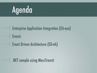 Agenda

Enterprise Application Integration (EA-eye)
Events
Event Driven Architecture (ED-eh)


.NET sample using MassTransit
 