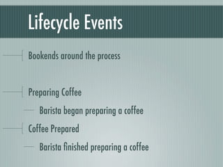Lifecycle Events
Bookends around the process


Preparing Coffee
   Barista began preparing a coffee
Coffee Prepared
   Barista ﬁnished preparing a coffee
 
