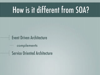 How is it different from SOA?


Event Driven Architecture
   complements

Service Oriented Architecture
 
