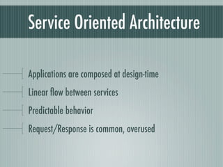 Service Oriented Architecture

Applications are composed at design-time
Linear ﬂow between services
Predictable behavior
Request/Response is common, overused
 