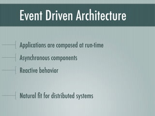 Event Driven Architecture

Applications are composed at run-time
Asynchronous components
Reactive behavior


Natural ﬁt for distributed systems
 