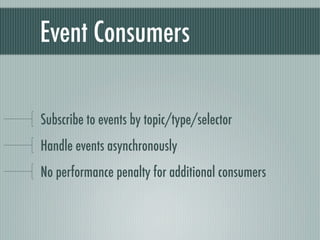 Event Consumers

Subscribe to events by topic/type/selector
Handle events asynchronously
No performance penalty for additional consumers
 