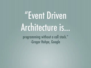 “Event Driven
Architecture is...
programming without a call stack.”
      -Gregor Hohpe, Google
 