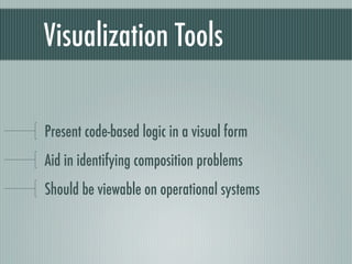Visualization Tools

Present code-based logic in a visual form
Aid in identifying composition problems
Should be viewable on operational systems
 