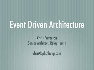 Event Driven Architecture
             Chris Patterson
      Senior Architect, RelayHealth

         chris@phatboyg.com
 