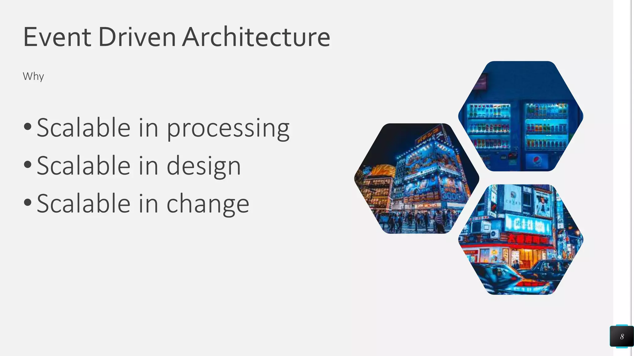 Event Driven Architecture
•Scalable in processing
•Scalable in design
•Scalable in change
8
Why
 