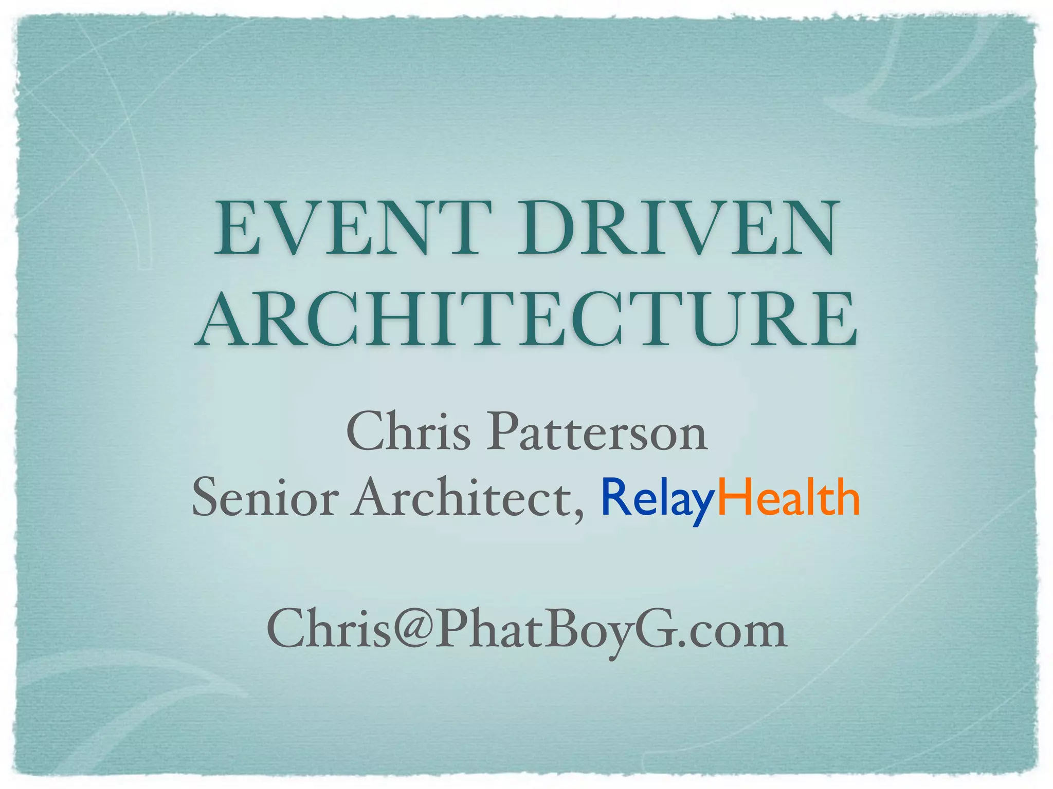 EVENT DRIVEN
ARCHITECTURE
       Chris Patterson
Senior Architect, RelayHealth

   Chris@PhatBoyG.com
 