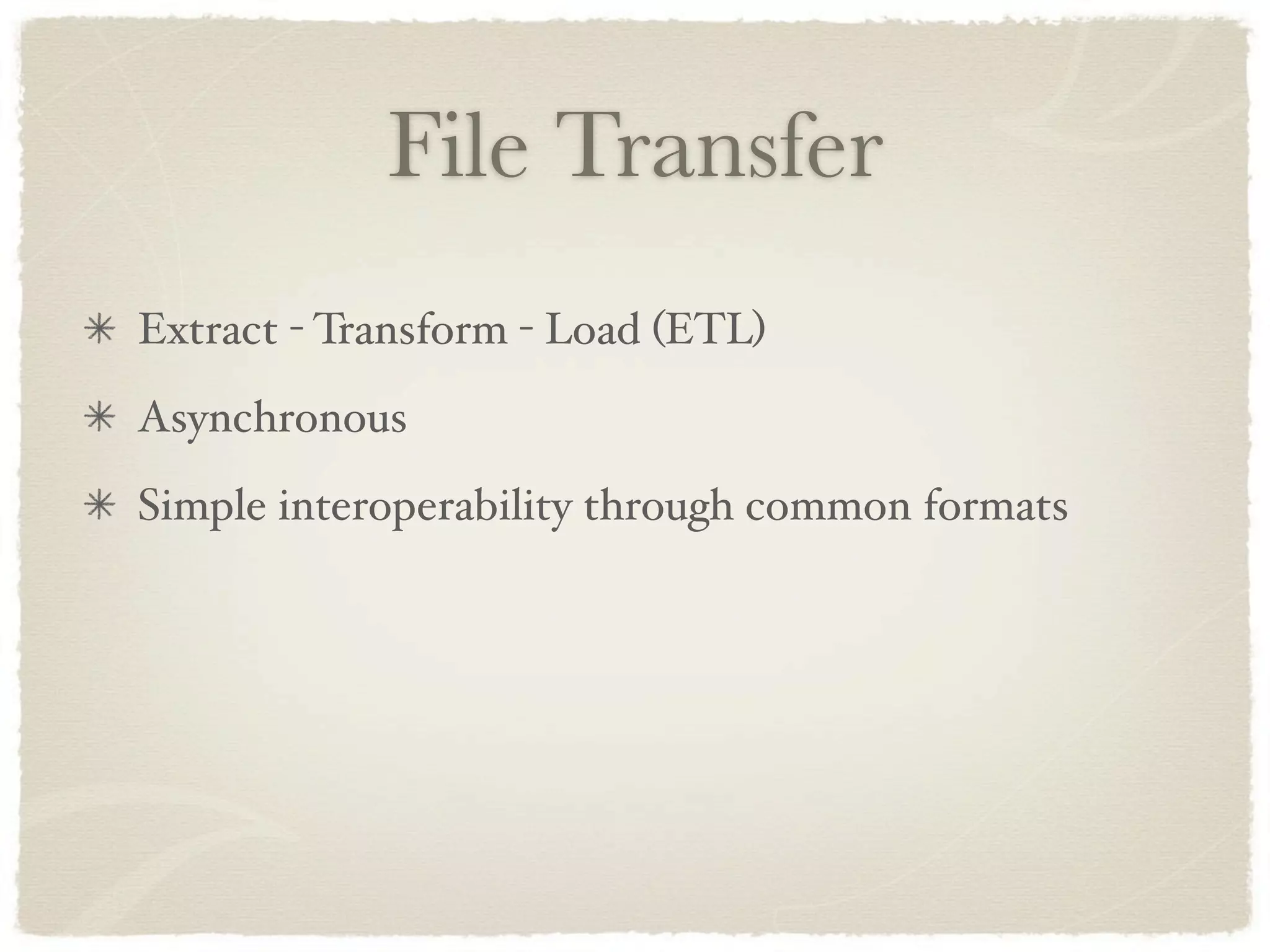 File Transfer
Extract - Transform - Load (ETL)
Asynchronous
Simple interoperability through common formats
 