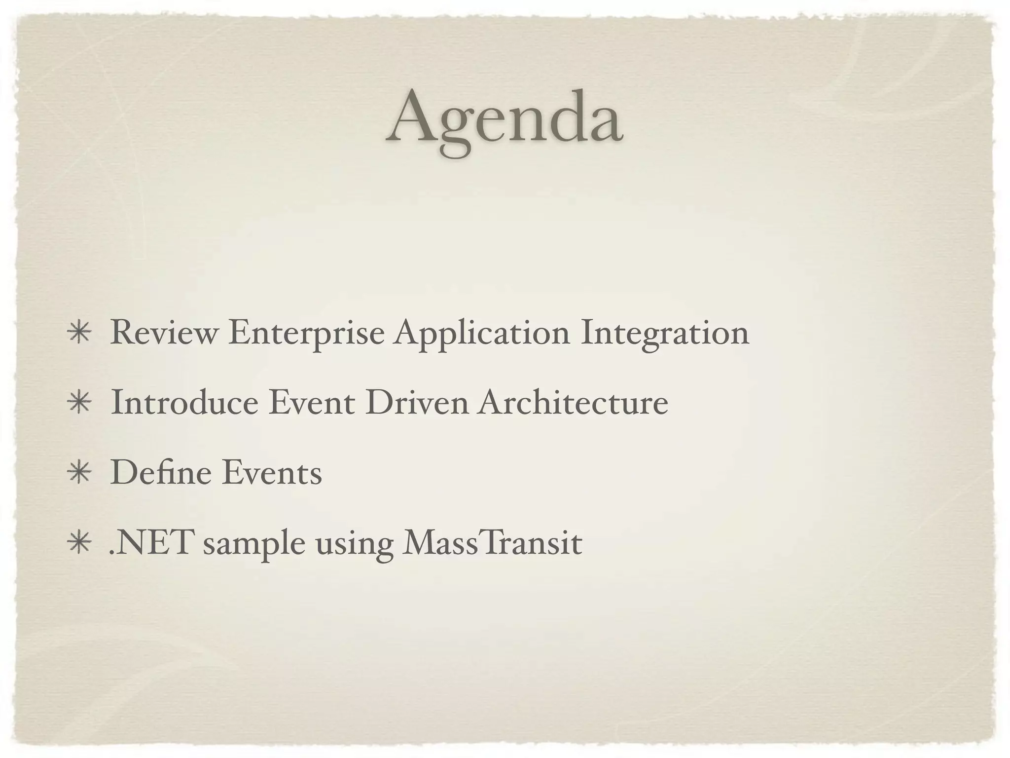 Agenda

Review Enterprise Application Integration
Introduce Event Driven Architecture
Deﬁne Events
.NET sample using MassTransit
 