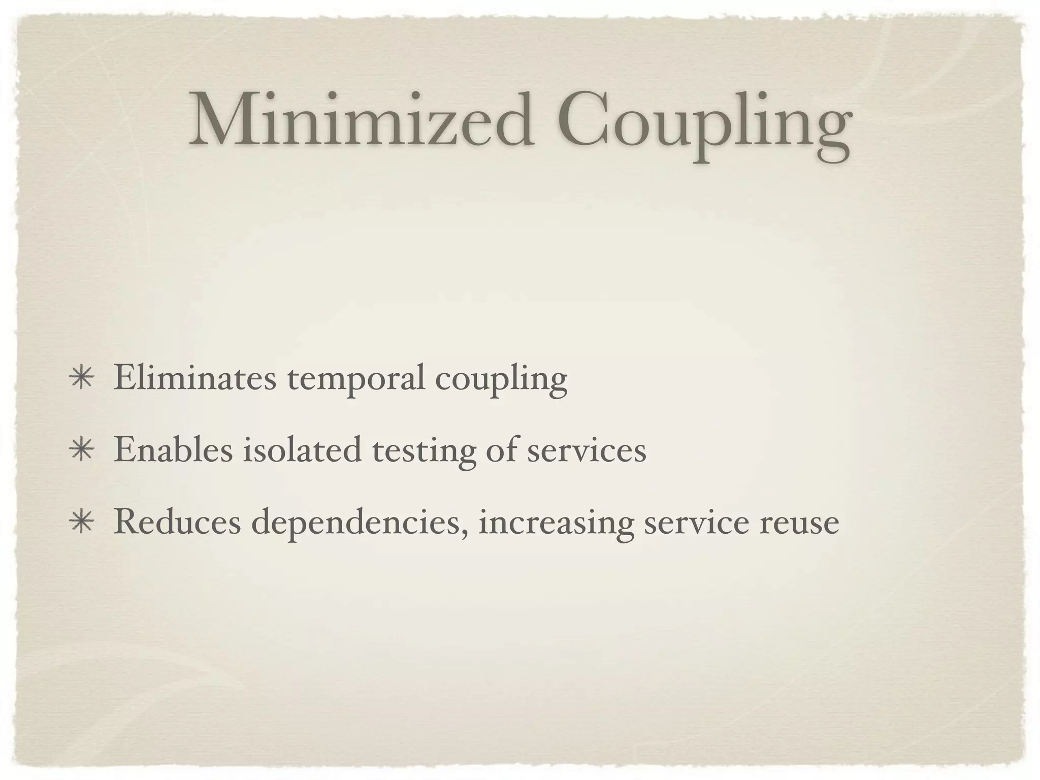 Minimized Coupling


Eliminates temporal coupling
Enables isolated testing of services
Reduces dependencies, increasing service reuse
 
