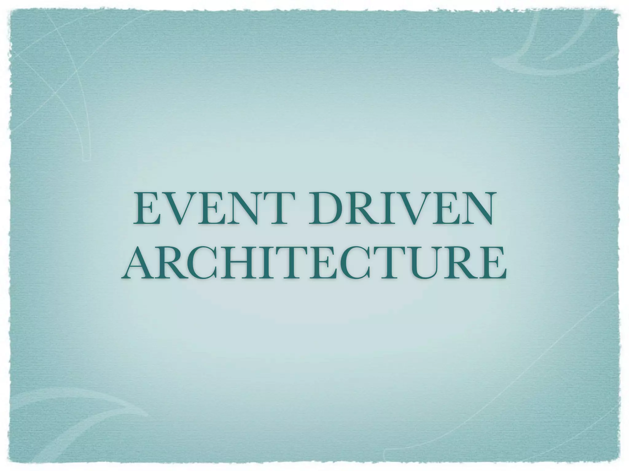 EVENT DRIVEN
ARCHITECTURE
 