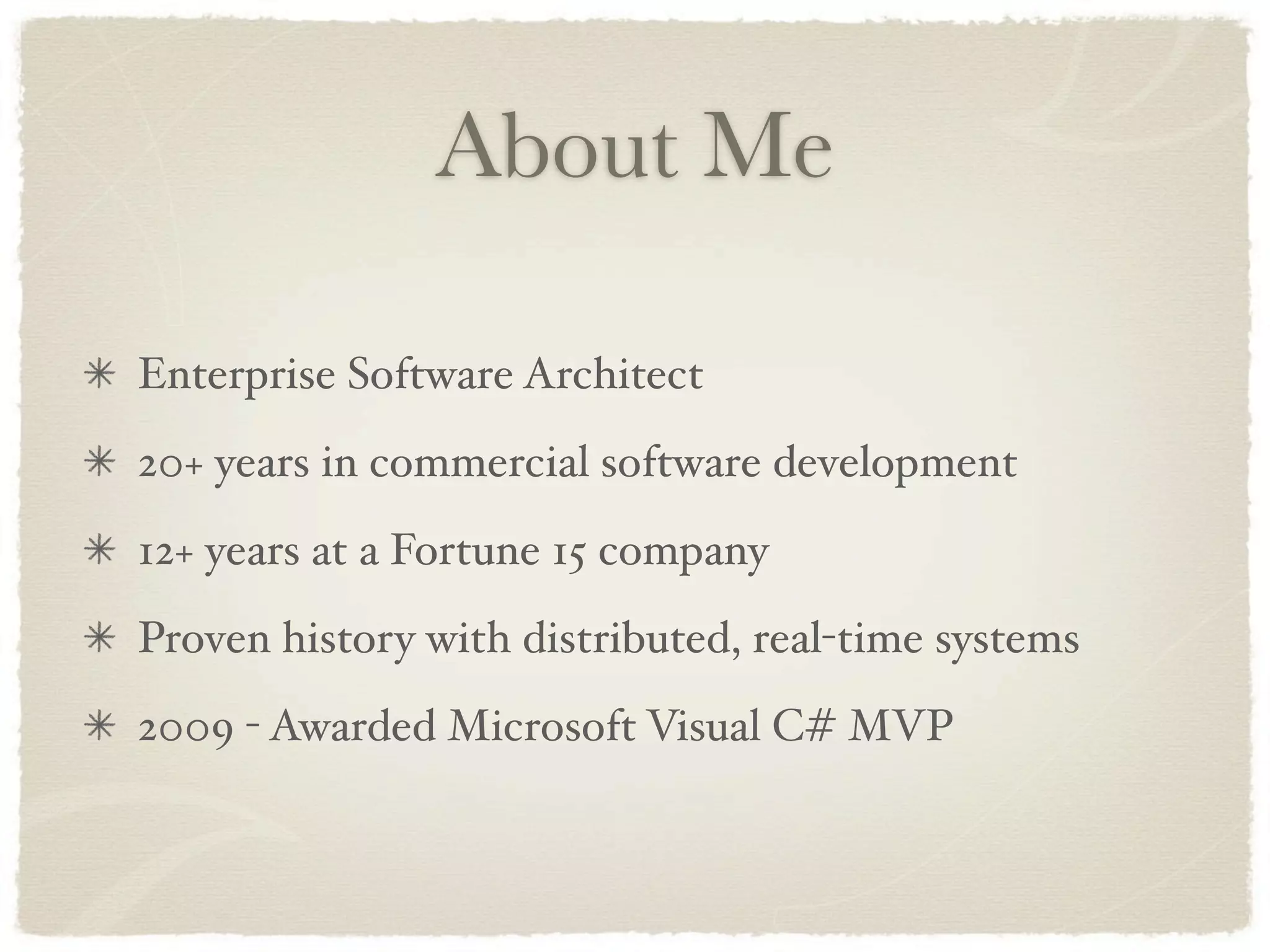 About Me

Enterprise Software Architect
20+ years in commercial software development
12+ years at a Fortune 15 company
Proven history with distributed, real-time systems
2009 - Awarded Microsoft Visual C# MVP
 