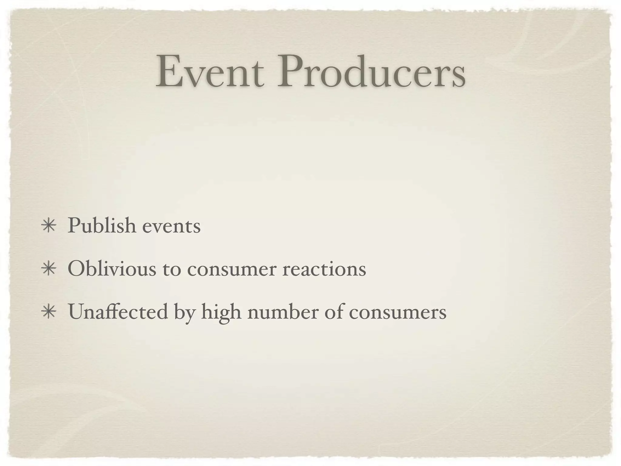 Event Producers


Publish events
Oblivious to consumer reactions
Unaﬀected by high number of consumers
 