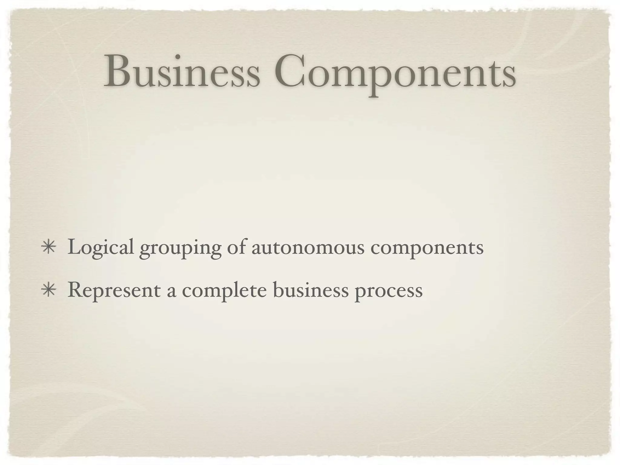 Business Components


Logical grouping of autonomous components
Represent a complete business process
 