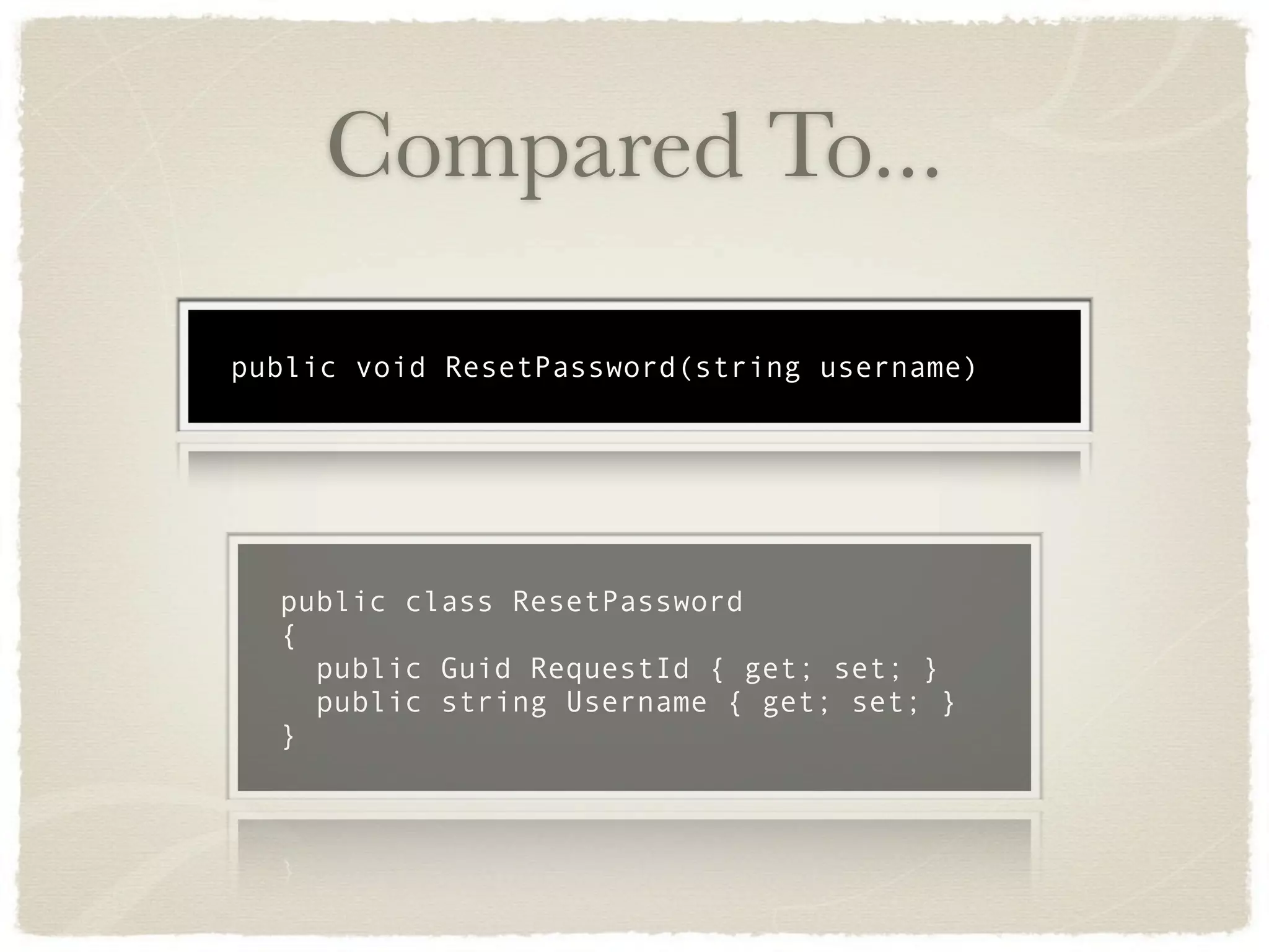 Compared To...

public void ResetPassword(string username)




  public class ResetPassword
  {
    public Guid RequestId { get; set; }
    public string Username { get; set; }
  }
 
