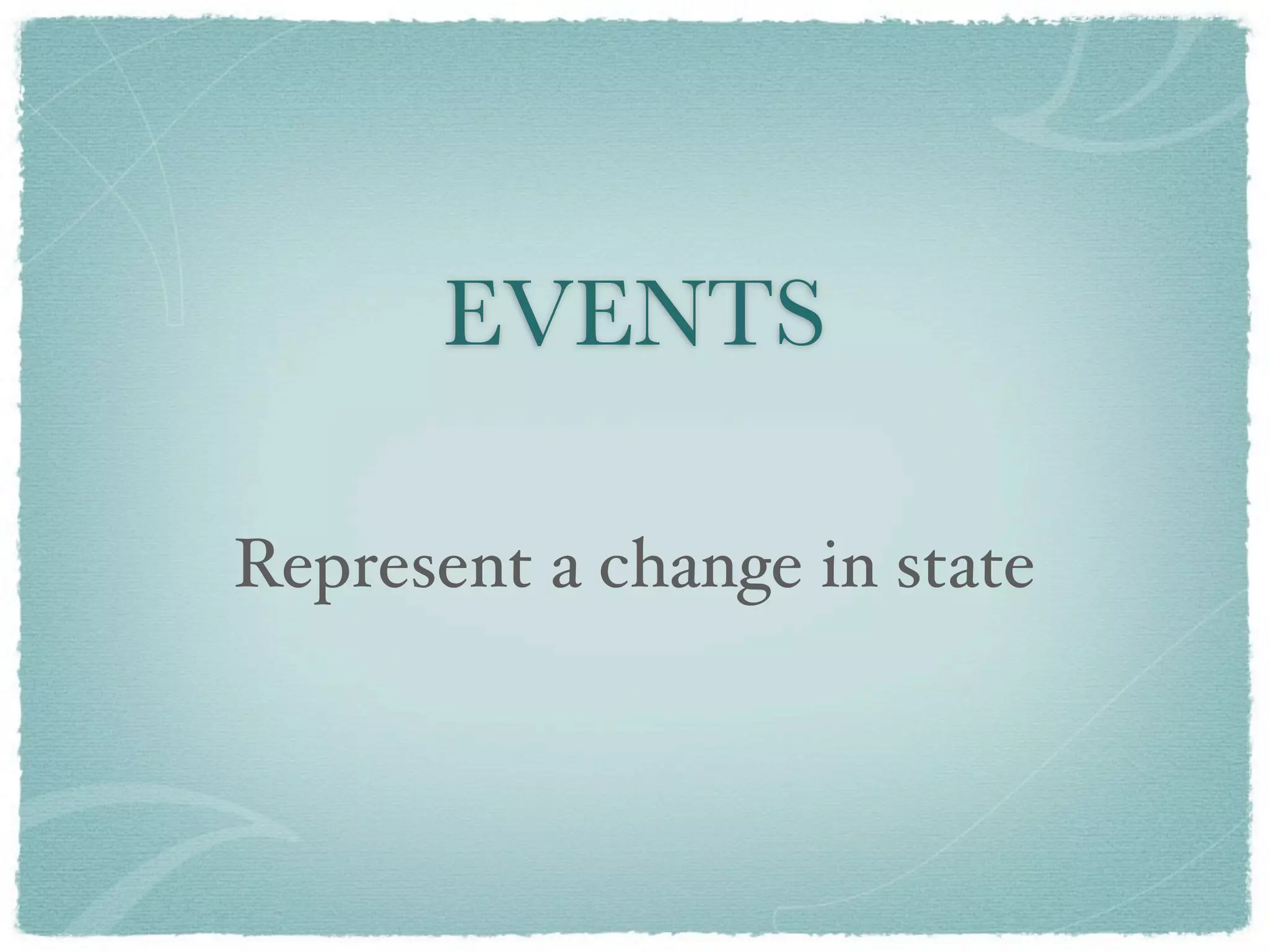 EVENTS

Represent a change in state
 