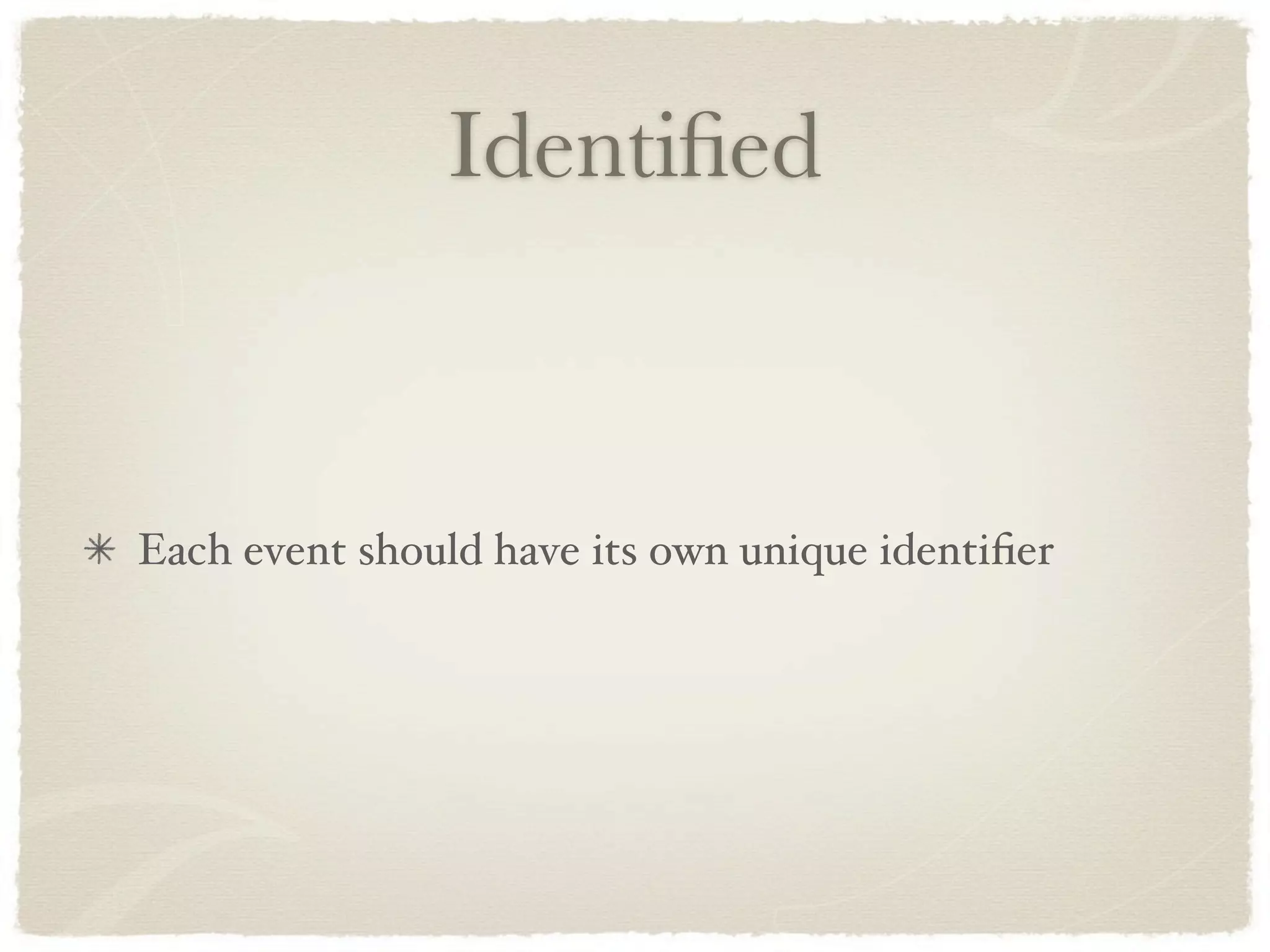 Identiﬁed



Each event should have its own unique identiﬁer
 
