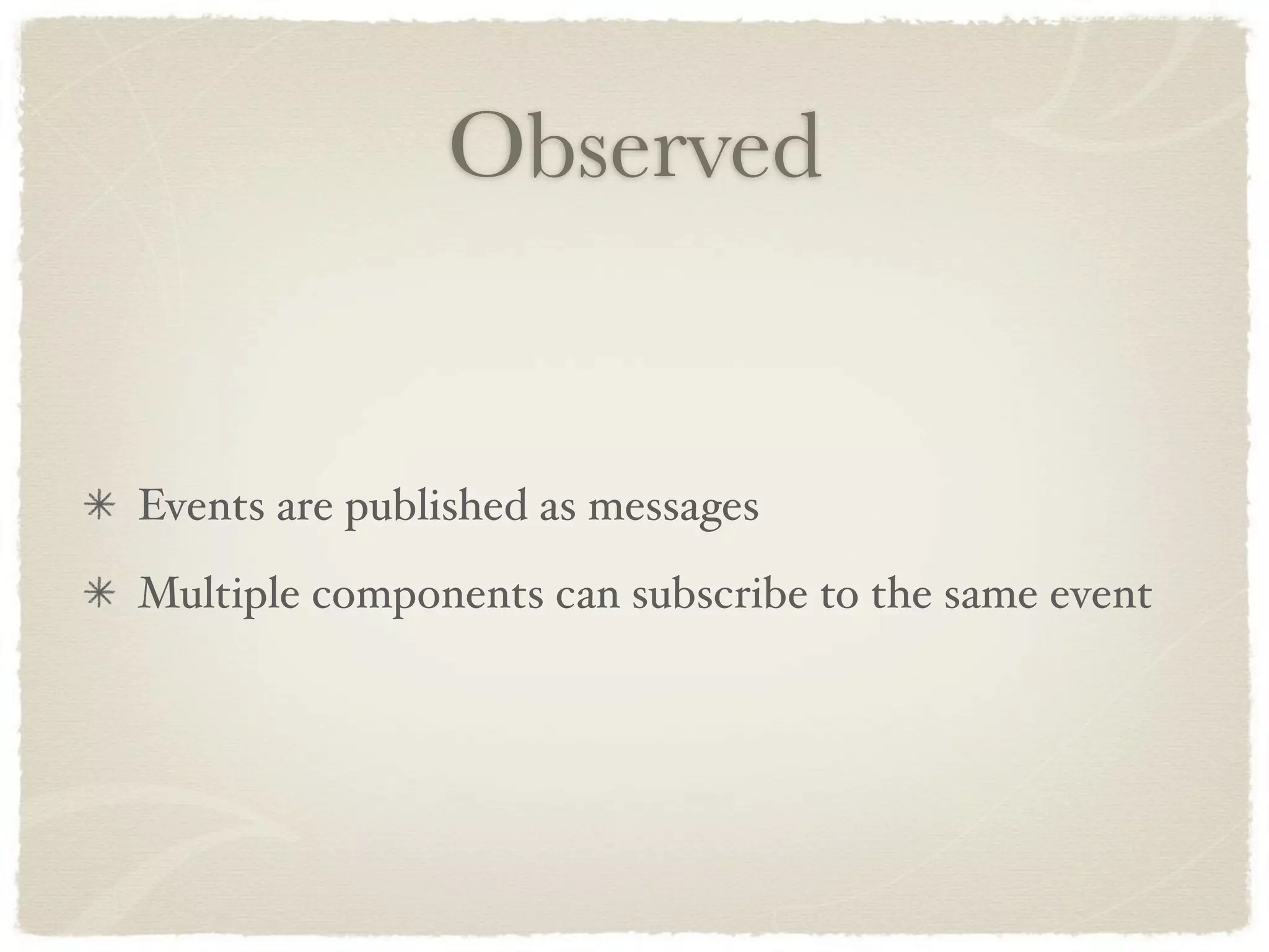 Observed


Events are published as messages
Multiple components can subscribe to the same event
 