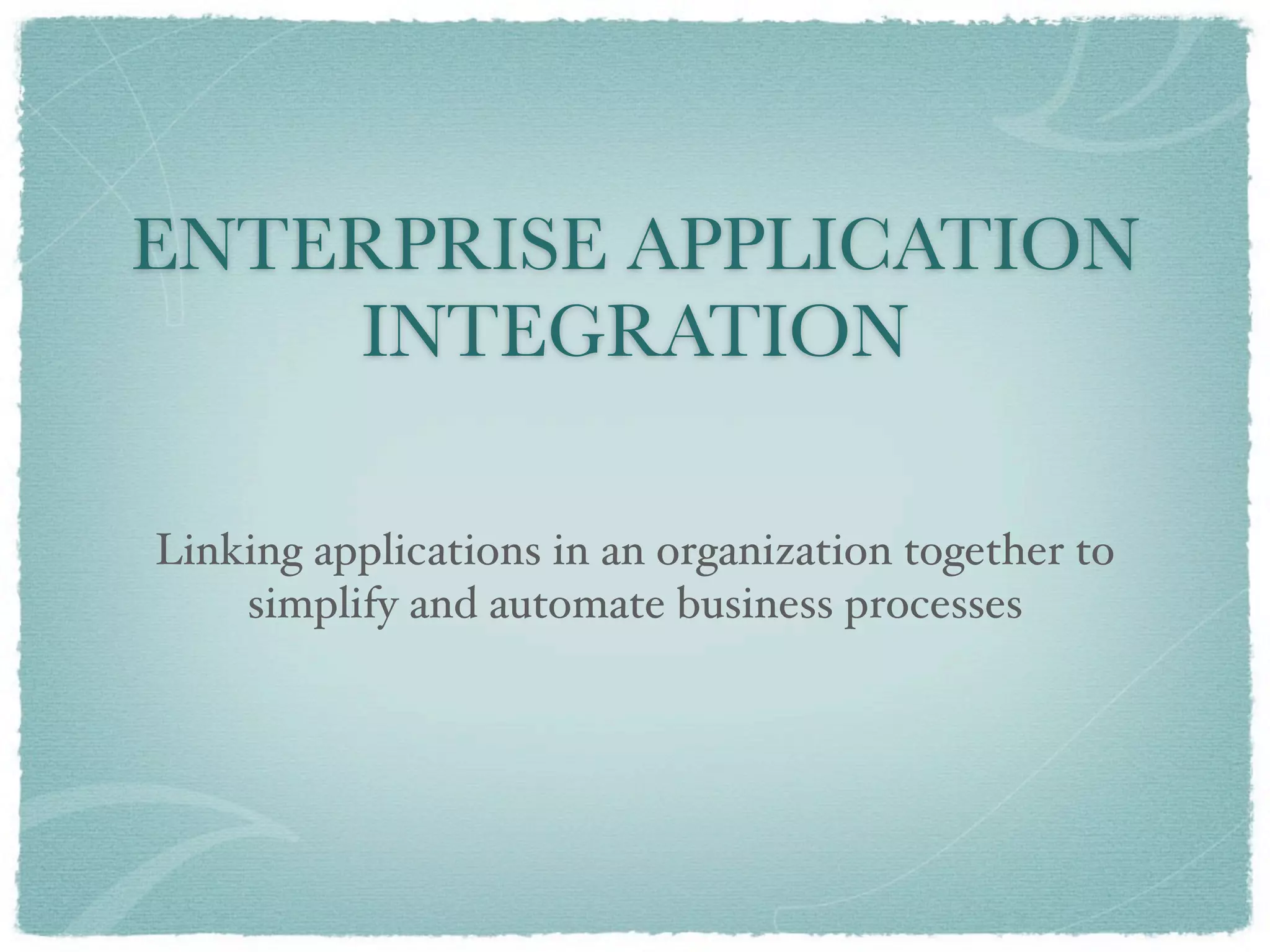 ENTERPRISE APPLICATION
    INTEGRATION

Linking applications in an organization together to
    simplify and automate business processes
 