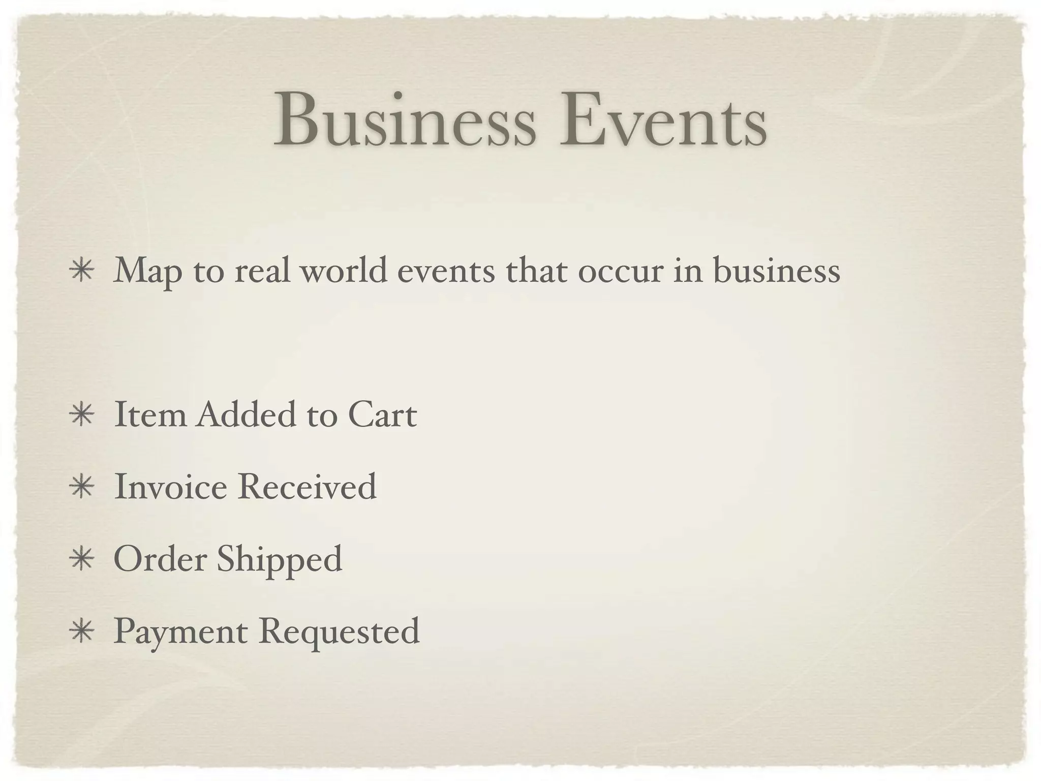 Business Events
Map to real world events that occur in business


Item Added to Cart
Invoice Received
Order Shipped
Payment Requested
 