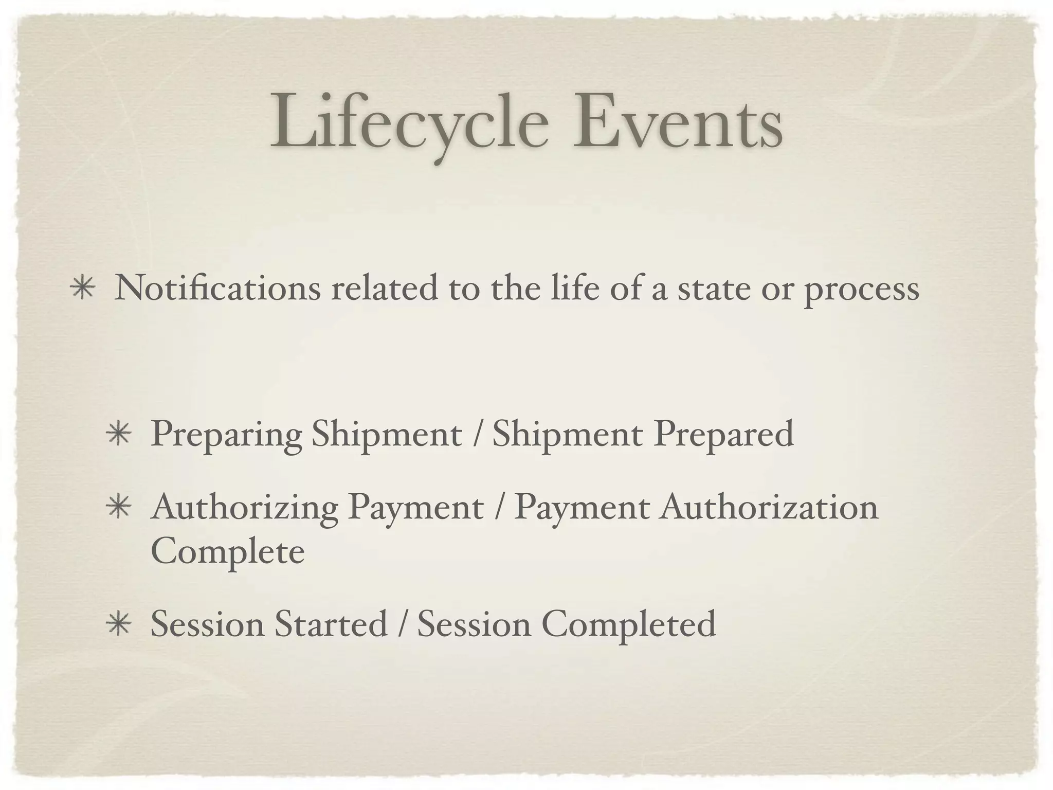 Lifecycle Events
Notiﬁcations related to the life of a state or process


  Preparing Shipment / Shipment Prepared
  Authorizing Payment / Payment Authorization
  Complete
  Session Started / Session Completed
 