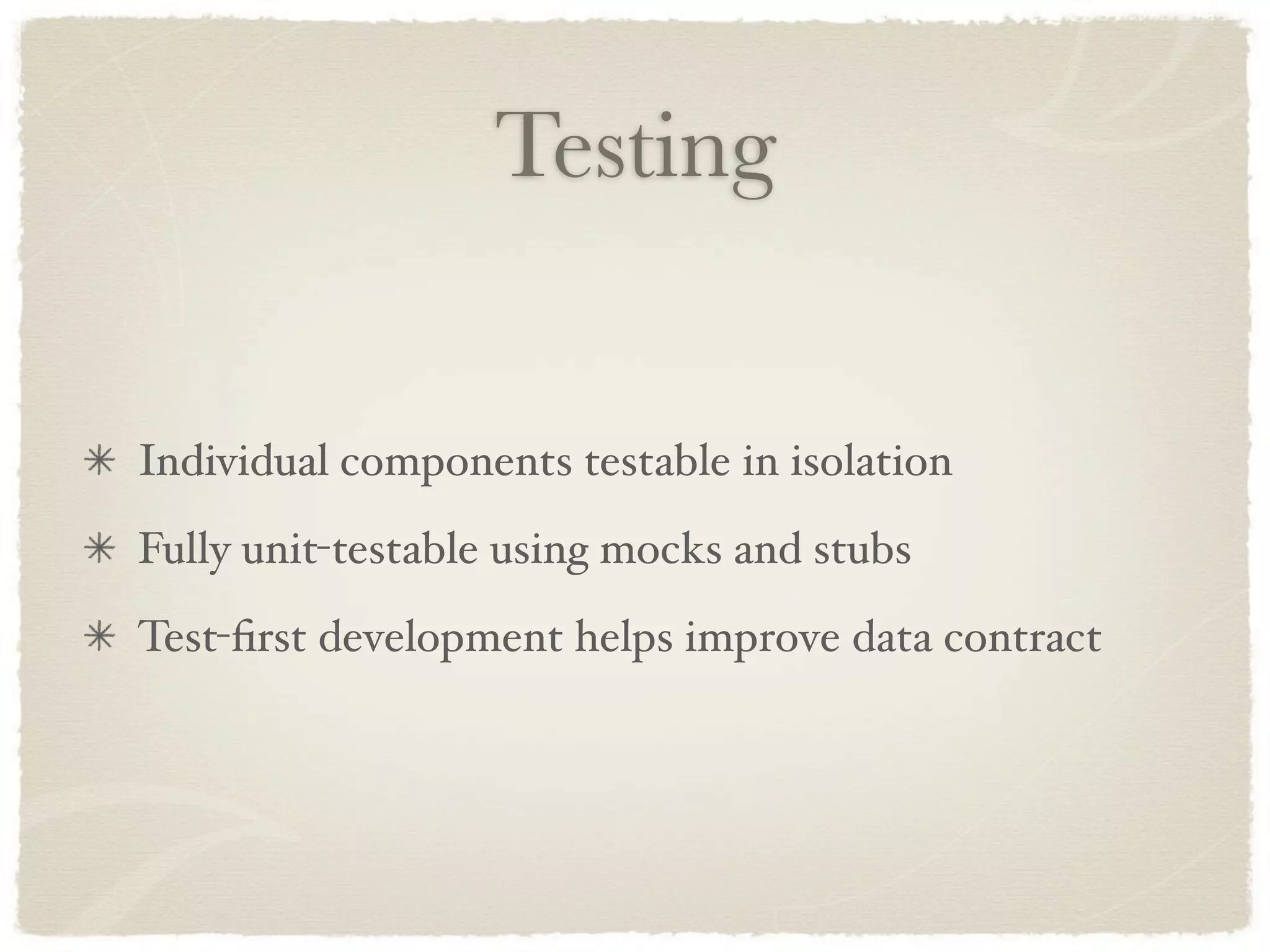Testing


Individual components testable in isolation
Fully unit-testable using mocks and stubs
Test-ﬁrst development helps improve data contract
 
