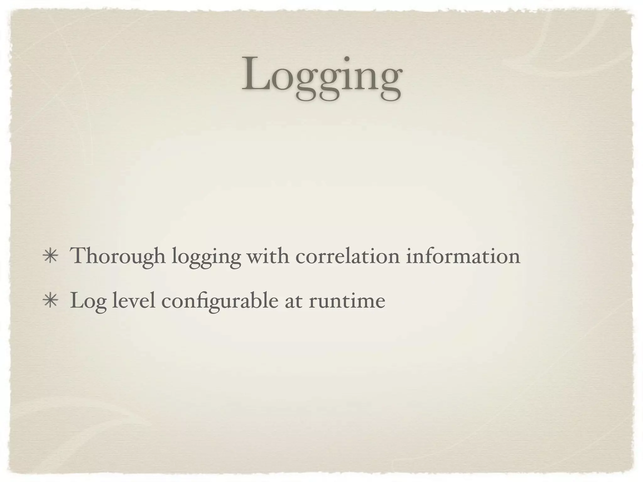 Logging


Thorough logging with correlation information
Log level conﬁgurable at runtime
 