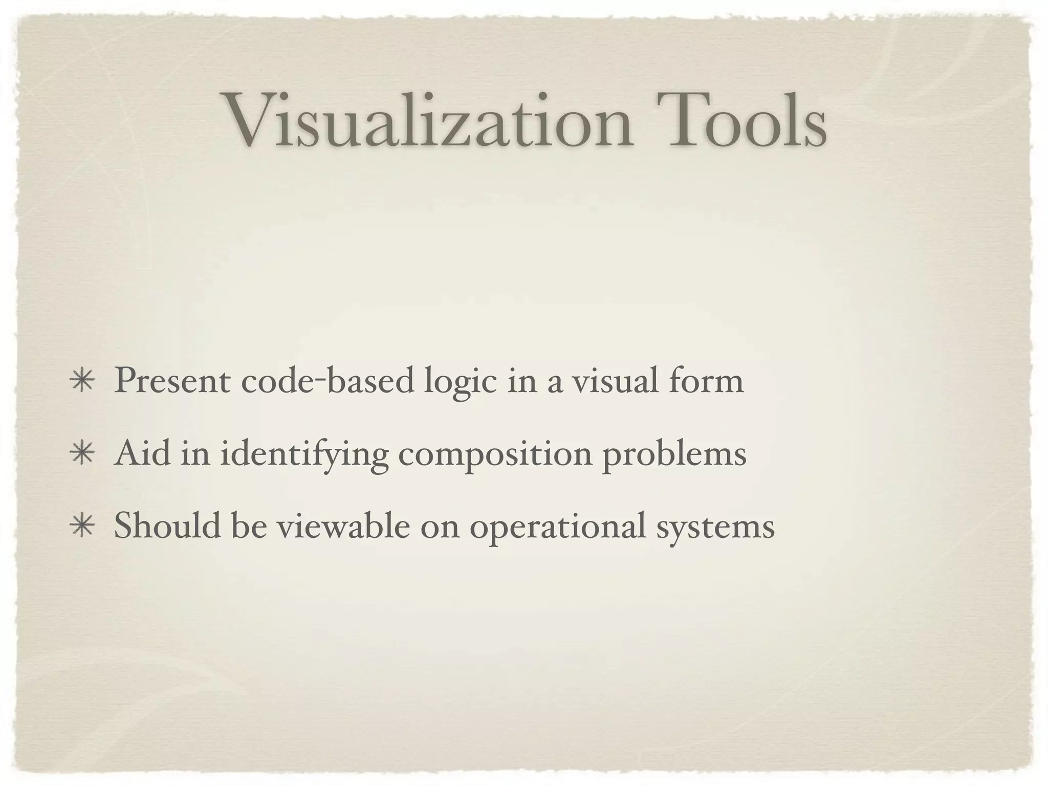 Visualization Tools


Present code-based logic in a visual form
Aid in identifying composition problems
Should be viewable on operational systems
 