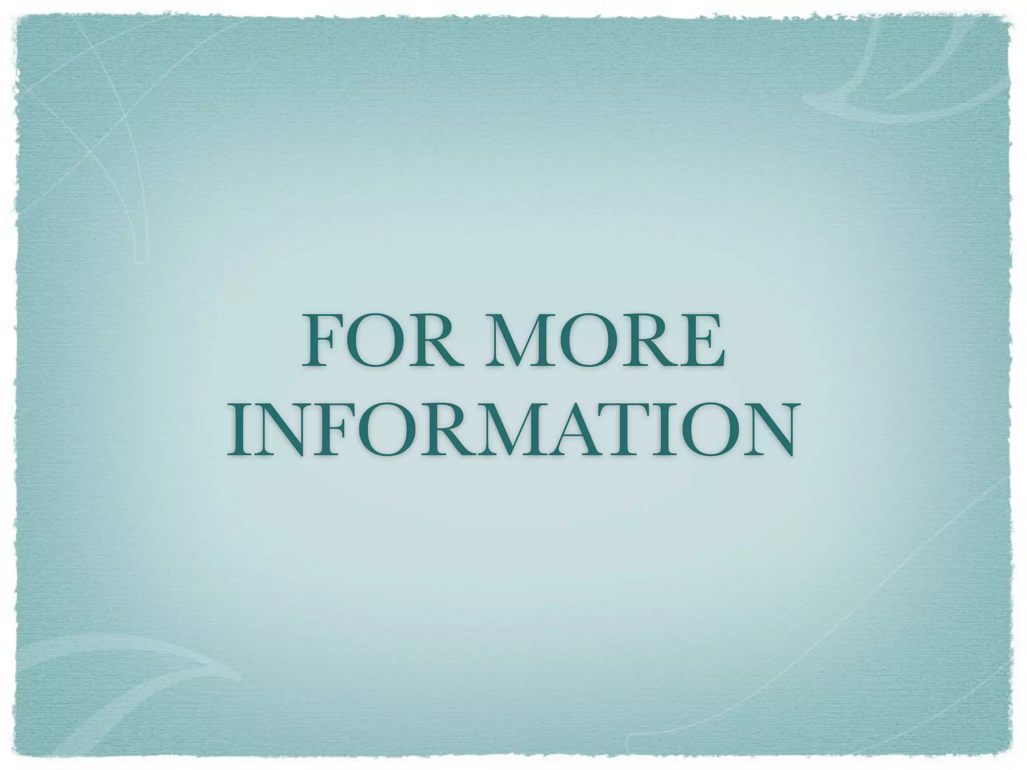 FOR MORE
INFORMATION
 