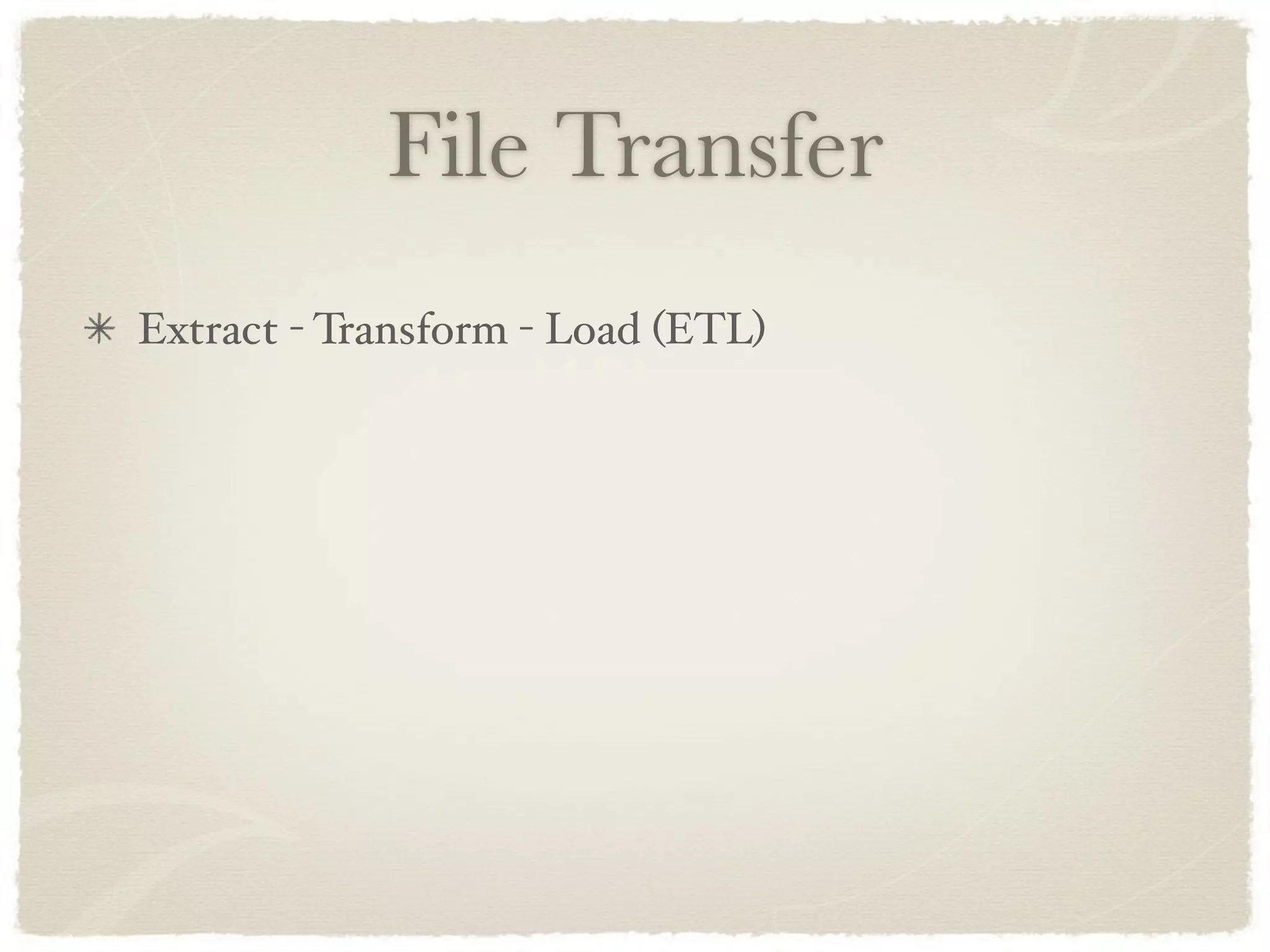 File Transfer
Extract - Transform - Load (ETL)
 