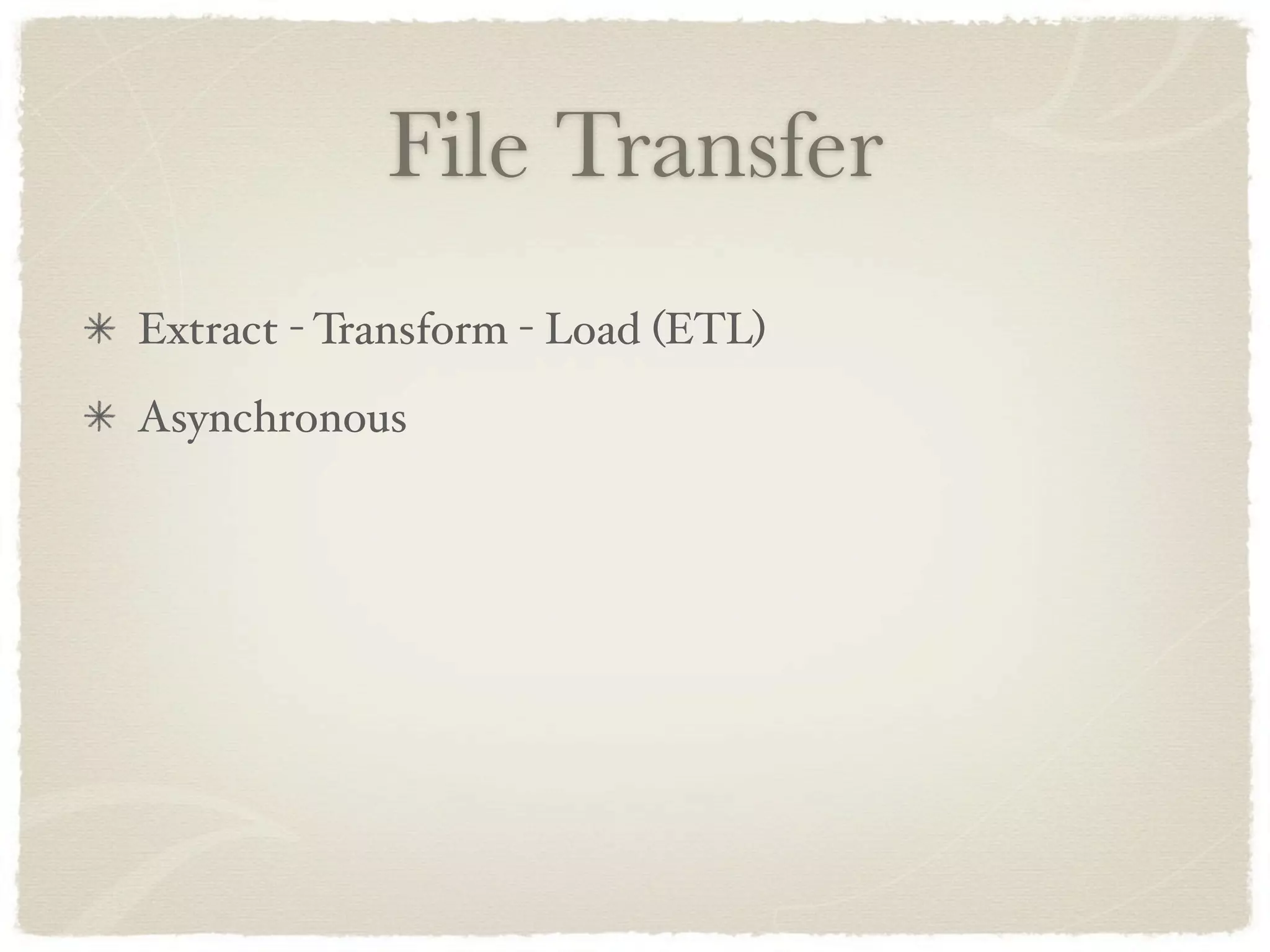 File Transfer
Extract - Transform - Load (ETL)
Asynchronous
 