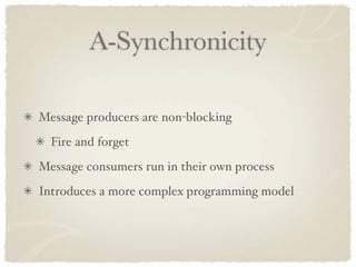 A-Synchronicity

Message producers are non-blocking
  Fire and forget
Message consumers run in their own process
Introduces a more complex programming model
 