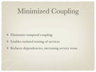Minimized Coupling


Eliminates temporal coupling
Enables isolated testing of services
Reduces dependencies, increasing service reuse
 