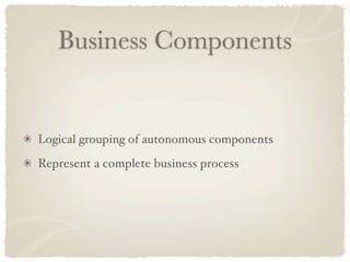 Business Components


Logical grouping of autonomous components
Represent a complete business process
 