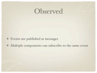 Observed


Events are published as messages
Multiple components can subscribe to the same event
 