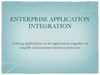 ENTERPRISE APPLICATION
    INTEGRATION

Linking applications in an organization together to
    simplify and automate business processes
 