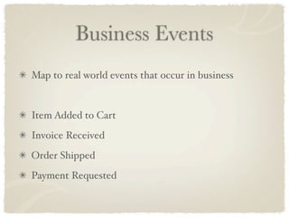Business Events
Map to real world events that occur in business


Item Added to Cart
Invoice Received
Order Shipped
Payment Requested
 