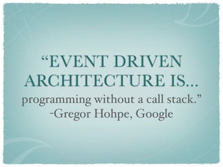 “EVENT DRIVEN
ARCHITECTURE IS...
programming without a call stack.”
     -Gregor Hohpe, Google
 