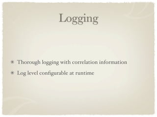 Logging


Thorough logging with correlation information
Log level conﬁgurable at runtime
 