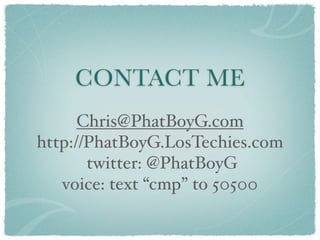 CONTACT ME
      Chris@PhatBoyG.com
http://PhatBoyG.LosTechies.com
       twitter: @PhatBoyG
   voice: text “cmp” to 50500
 