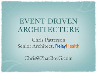 EVENT DRIVEN
ARCHITECTURE
       Chris Patterson
Senior Architect, RelayHealth

   Chris@PhatBoyG.com
 
