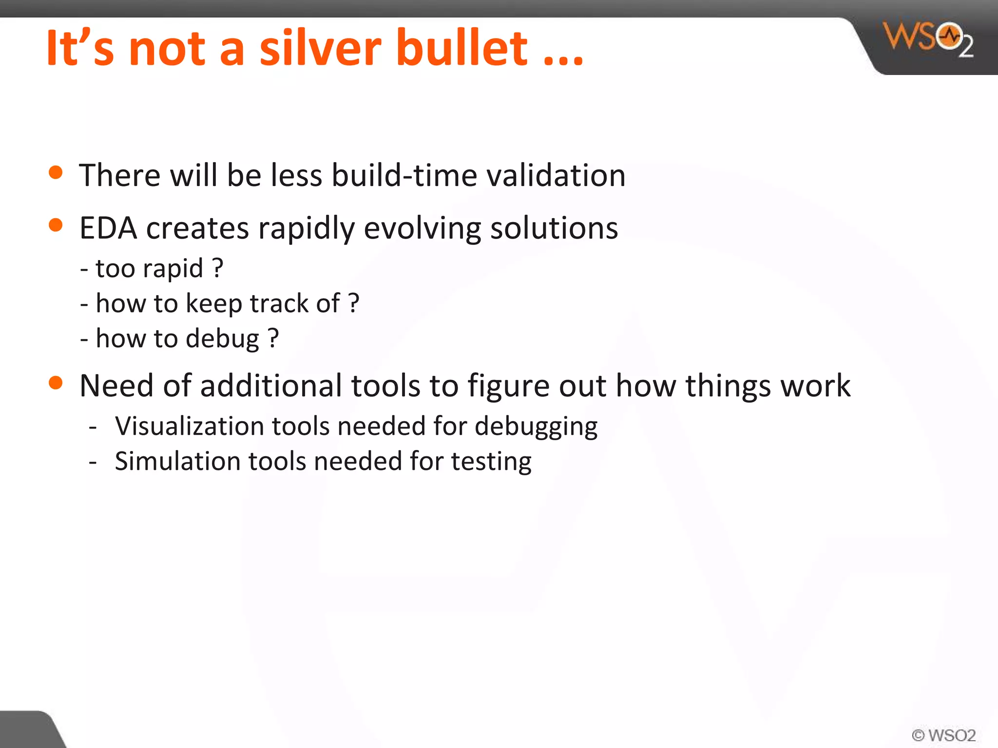 It’s not a silver bullet ...
• There will be less build-time validation
• EDA creates rapidly evolving solutions
- too rapid ?
- how to keep track of ?
- how to debug ?
• Need of additional tools to figure out how things work
- Visualization tools needed for debugging
- Simulation tools needed for testing
 