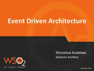 September 2015
Event Driven Architecture
Shiroshica Kulatilake
Solutions Architect
 