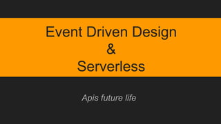 Event Driven Design
&
Serverless
Apis future life
 