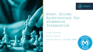 Event Driven
Architecture for
eCommerce
Integration
Dragos Buleandra
Nikolai Blackie
MuleSoft Meetup - September 2020
 